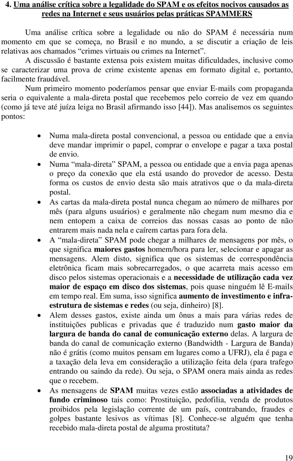 A discussão é bastante extensa pois existem muitas dificuldades, inclusive como se caracterizar uma prova de crime existente apenas em formato digital e, portanto, facilmente fraudável.