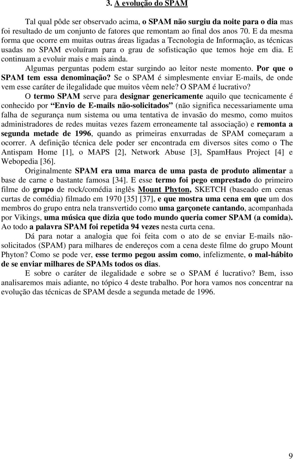 E continuam a evoluir mais e mais ainda. Algumas perguntas podem estar surgindo ao leitor neste momento. Por que o SPAM tem essa denominação?