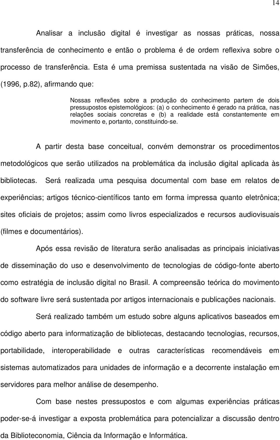 82), afirmando que: Nossas reflexões sobre a produção do conhecimento partem de dois pressupostos epistemológicos: (a) o conhecimento é gerado na prática, nas relações sociais concretas e (b) a