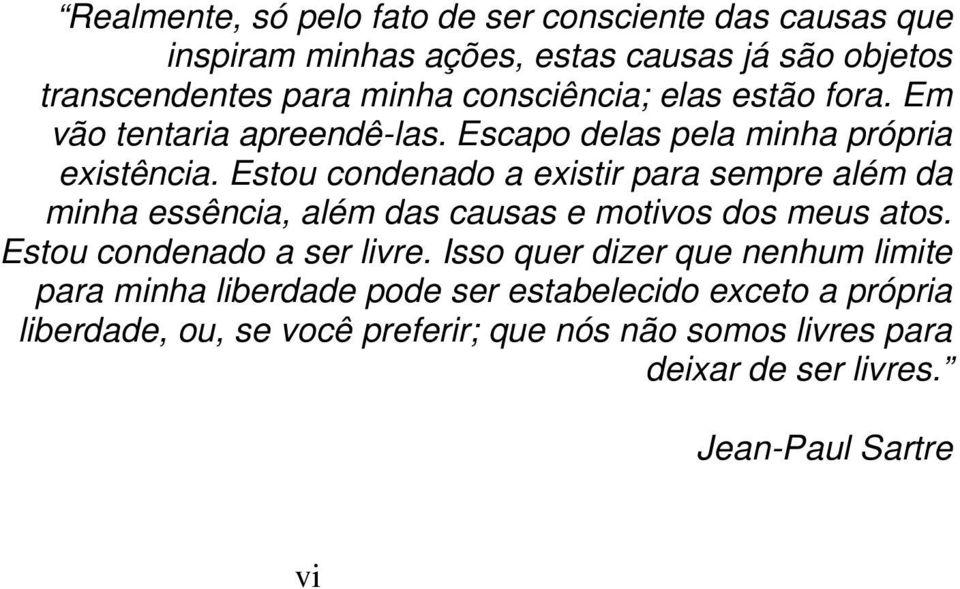 Estou condenado a existir para sempre além da minha essência, além das causas e motivos dos meus atos. Estou condenado a ser livre.