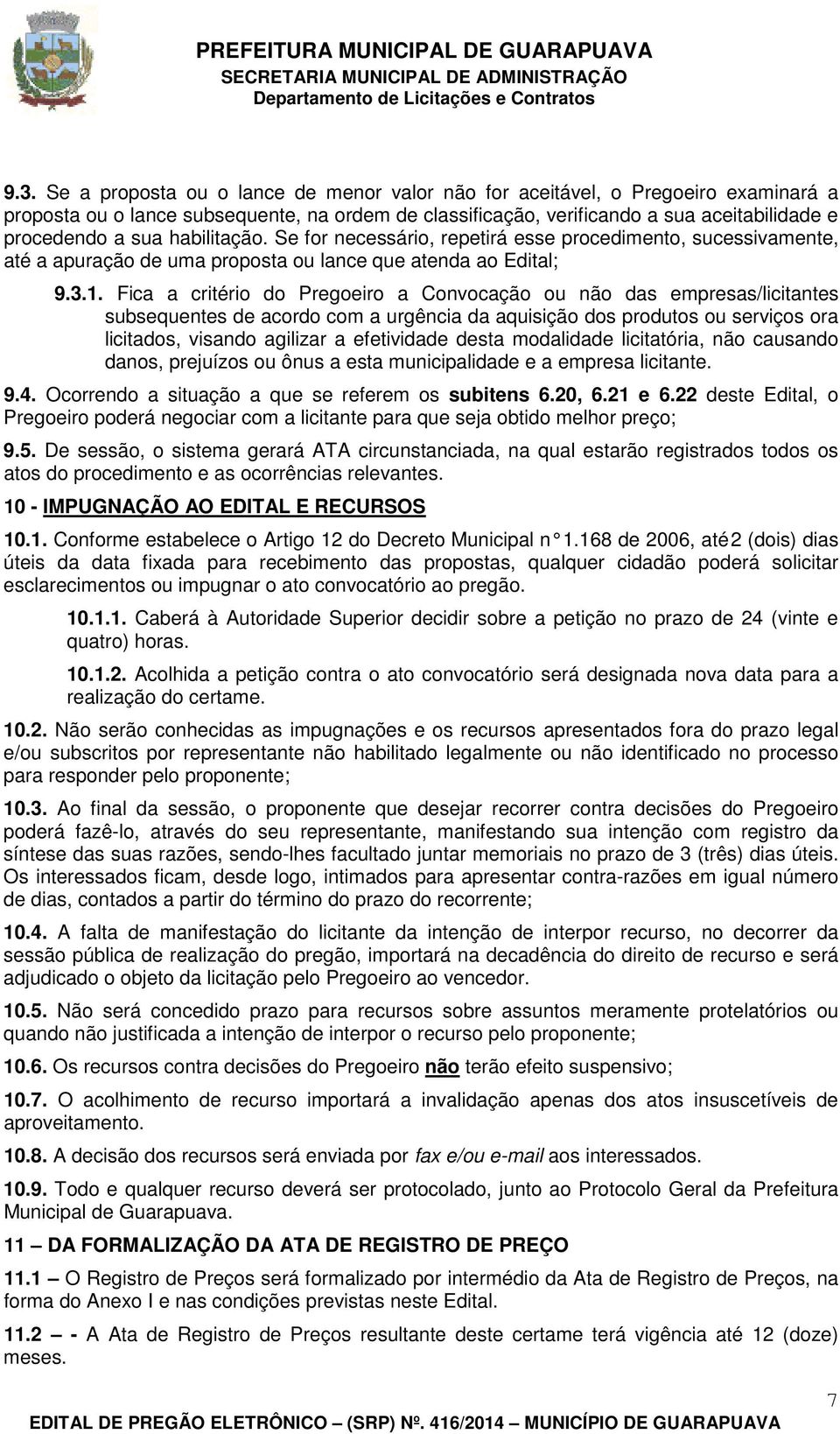 Fica a critério do Pregoeiro a Convocação ou não das empresas/licitantes subsequentes de acordo com a urgência da aquisição dos produtos ou serviços ora licitados, visando agilizar a efetividade