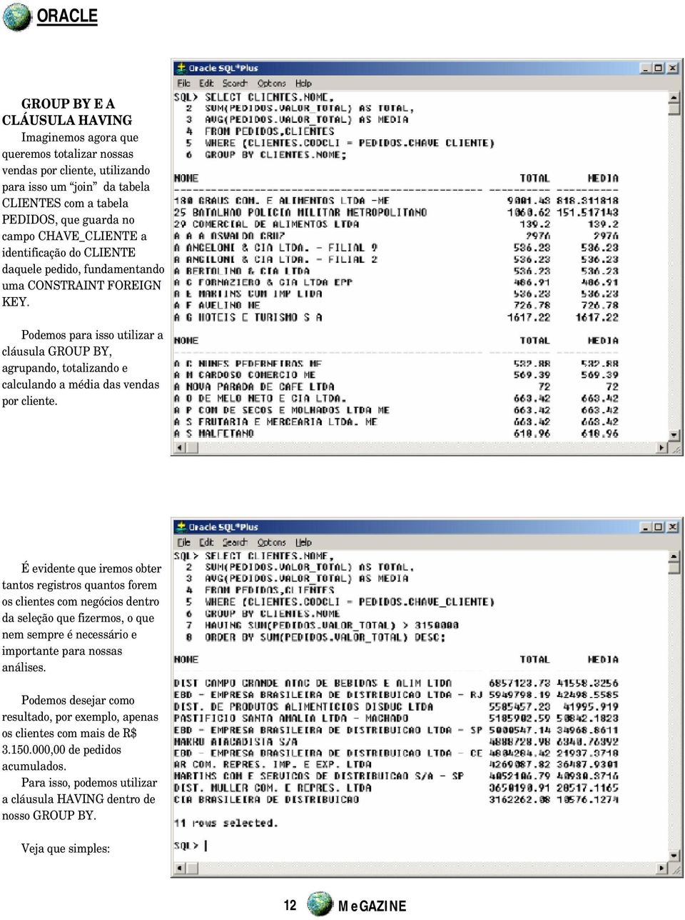 Podemos para isso utilizar a cláusula GROUP BY, agrupando, totalizando e calculando a média das vendas por cliente.