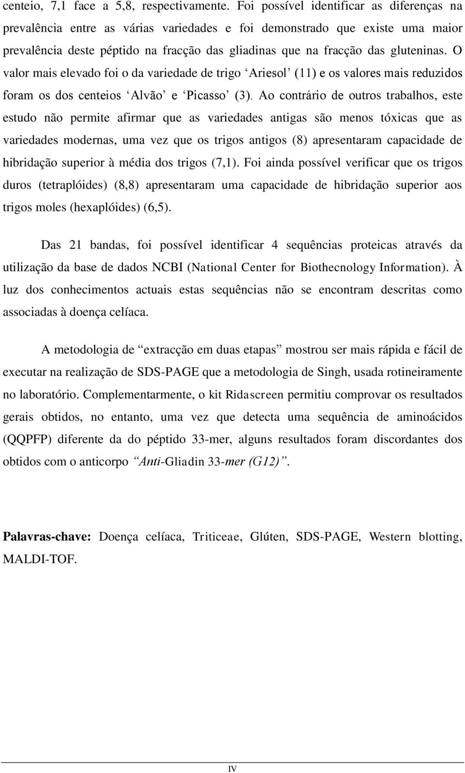 gluteninas. O valor mais elevado foi o da variedade de trigo Ariesol (11) e os valores mais reduzidos foram os dos centeios Alvão e Picasso (3).