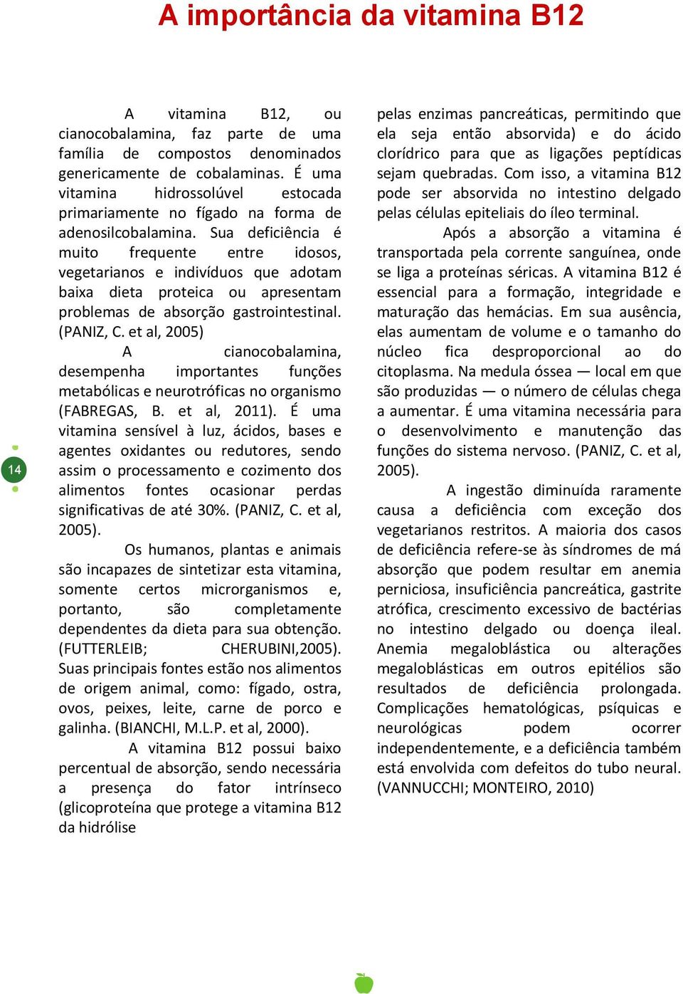 Sua deficiência é muito frequente entre idosos, vegetarianos e indivíduos que adotam baixa dieta proteica ou apresentam problemas de absorção gastrointestinal. (PANIZ, C.