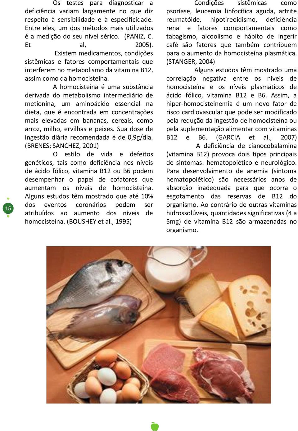 A homocisteína é uma substância derivada do metabolismo intermediário de metionina, um aminoácido essencial na dieta, que é encontrada em concentrações mais elevadas em bananas, cereais, como arroz,