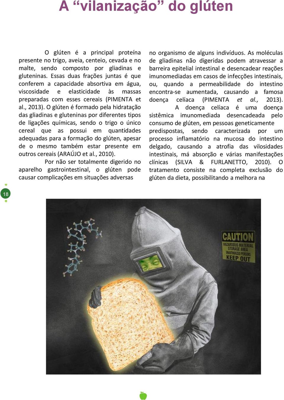 O glúten é formado pela hidratação das gliadinas e gluteninas por diferentes tipos de ligações químicas, sendo o trigo o único cereal que as possui em quantidades adequadas para a formação do glúten,