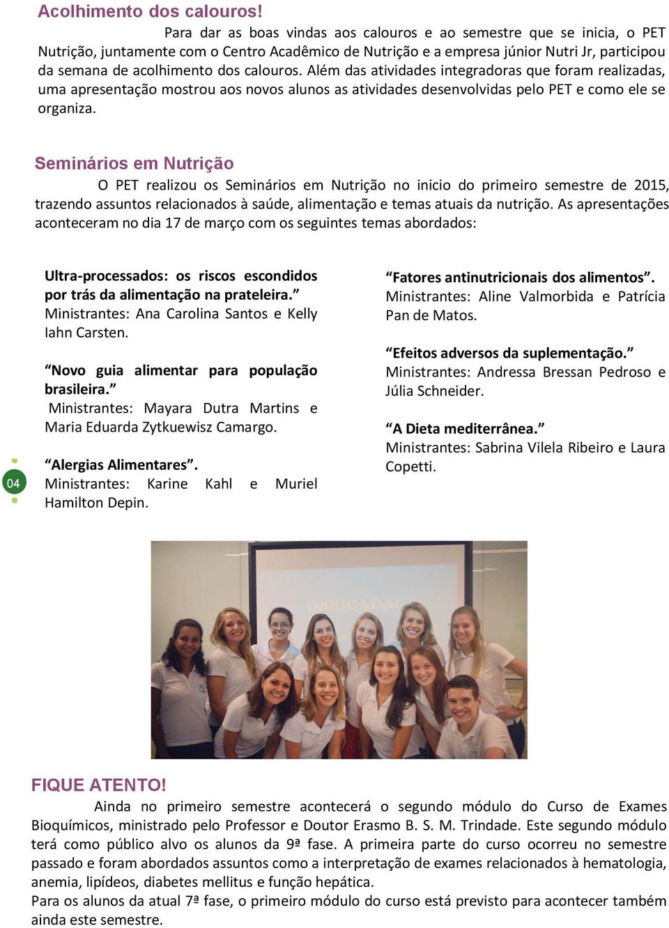 calouros. Além das atividades integradoras que foram realizadas, uma apresentação mostrou aos novos alunos as atividades desenvolvidas pelo PET e como ele se organiza.