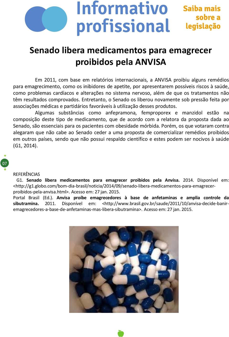 Entretanto, o Senado os liberou novamente sob pressão feita por associações médicas e partidários favoráveis à utilização desses produtos.