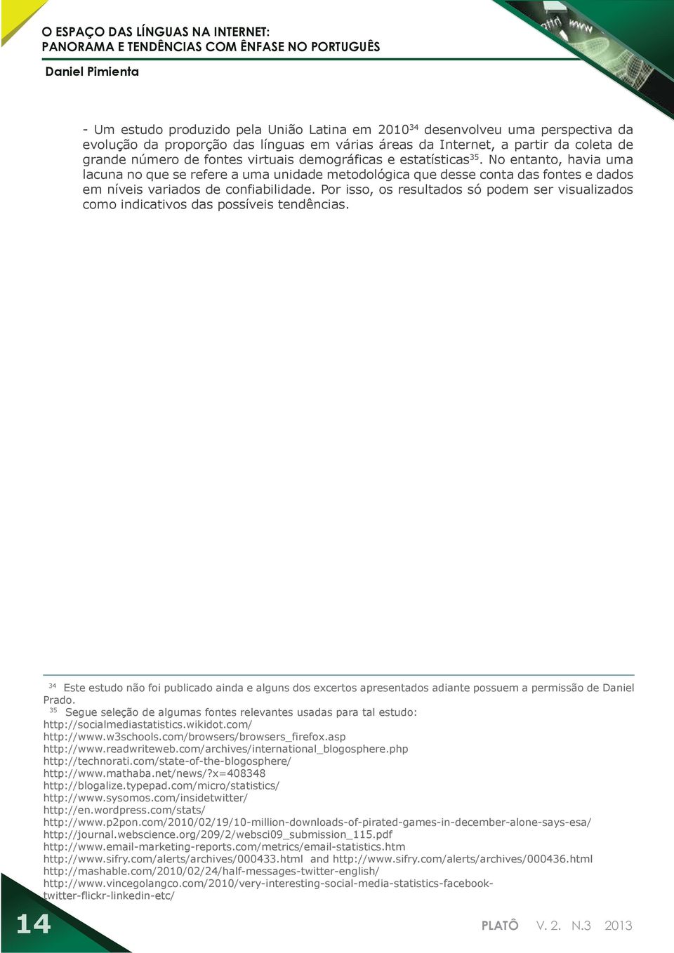 No entanto, havia uma lacuna no que se refere a uma unidade metodológica que desse conta das fontes e dados em níveis variados de confiabilidade.