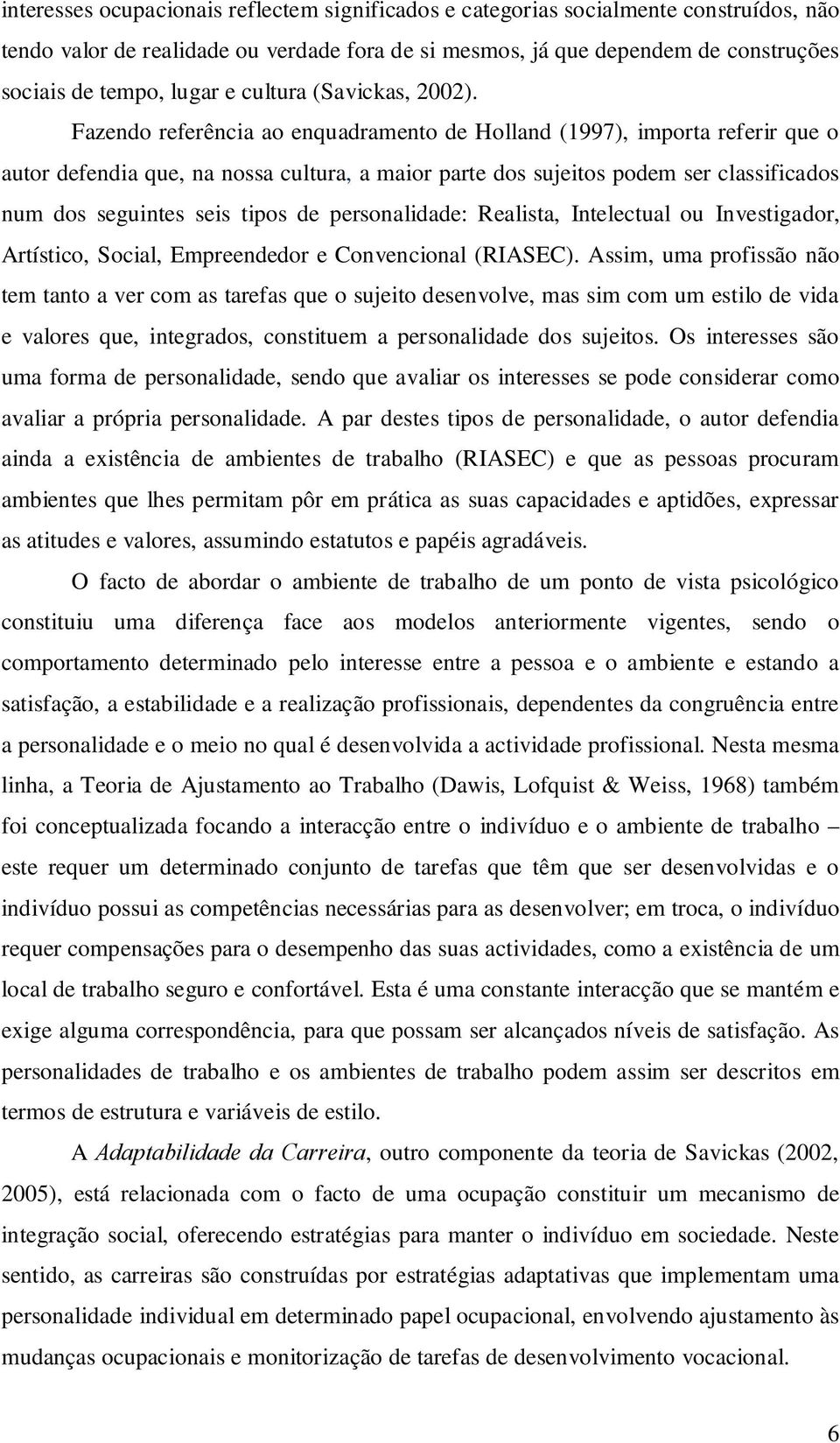 Fazendo referência ao enquadramento de Holland (1997), importa referir que o autor defendia que, na nossa cultura, a maior parte dos sujeitos podem ser classificados num dos seguintes seis tipos de