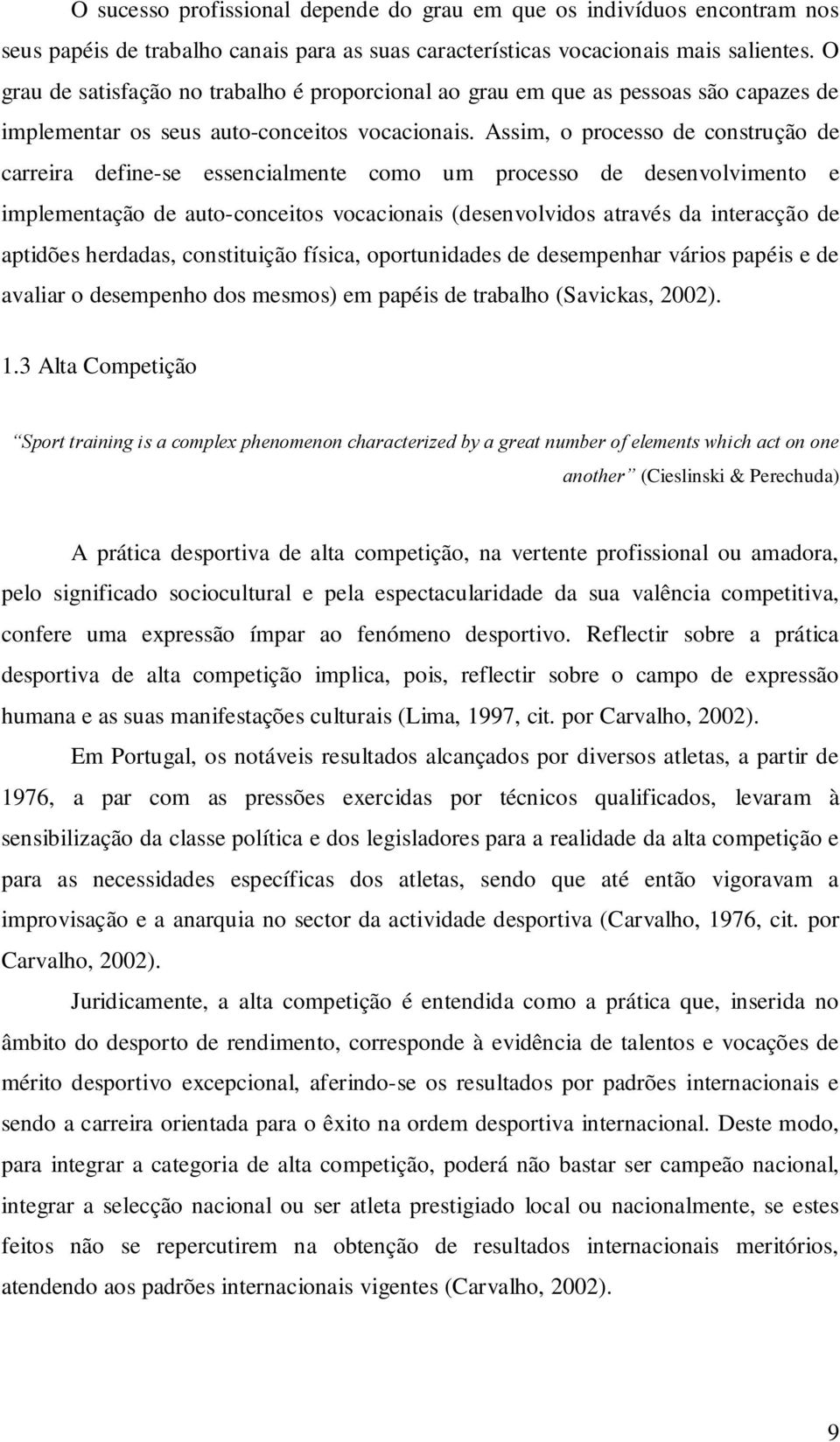 Assim, o processo de construção de carreira define-se essencialmente como um processo de desenvolvimento e implementação de auto-conceitos vocacionais (desenvolvidos através da interacção de aptidões