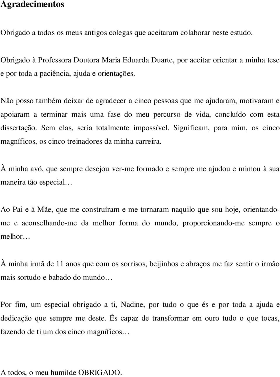 Não posso também deixar de agradecer a cinco pessoas que me ajudaram, motivaram e apoiaram a terminar mais uma fase do meu percurso de vida, concluído com esta dissertação.