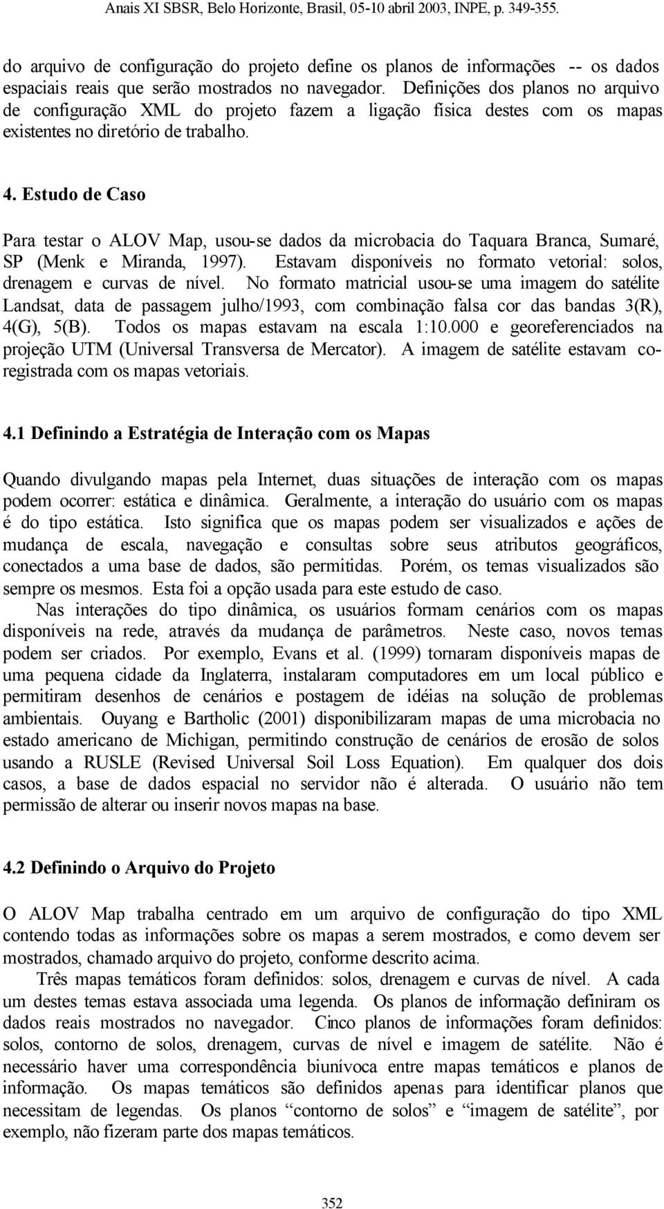 Estudo de Caso Para testar o ALOV Map, usou-se dados da microbacia do Taquara Branca, Sumaré, SP (Menk e Miranda, 1997). Estavam disponíveis no formato vetorial: solos, drenagem e curvas de nível.