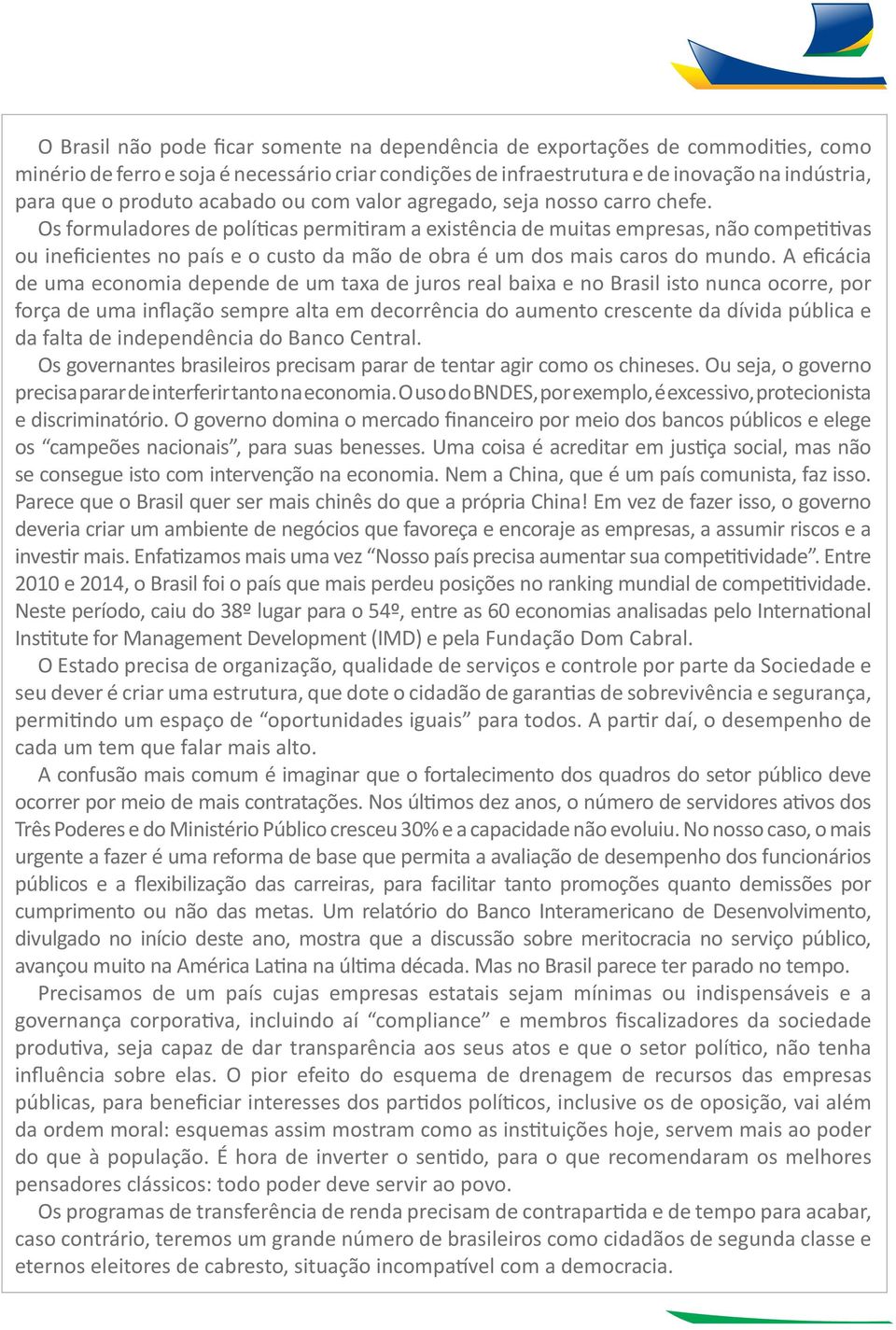 Os formuladores de políticas permitiram a existência de muitas empresas, não competitivas ou ineficientes no país e o custo da mão de obra é um dos mais caros do mundo.