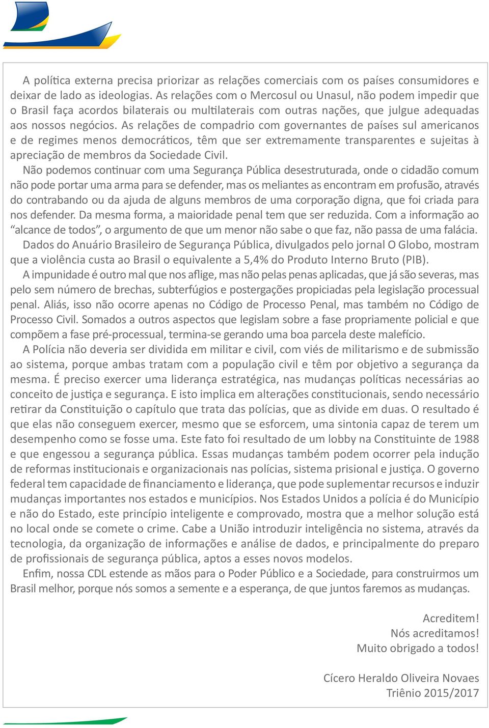 As relações de compadrio com governantes de países sul americanos e de regimes menos democráticos, têm que ser extremamente transparentes e sujeitas à apreciação de membros da Sociedade Civil.