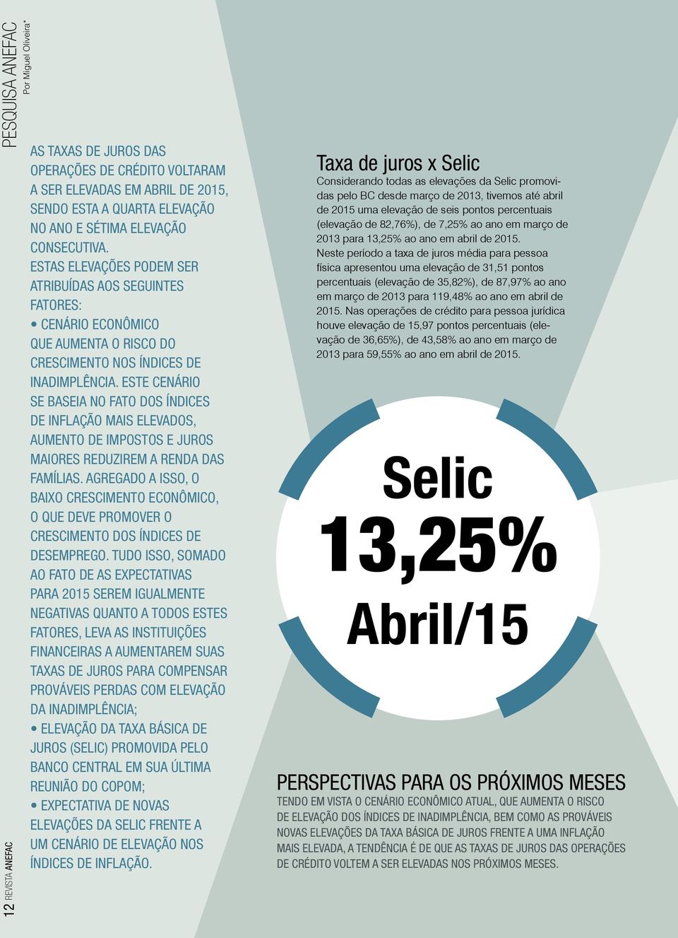 Este cenário se baseia no fato dos índices de inflação mais elevados, aumento de impostos e juros maiores reduzirem a renda das famílias.