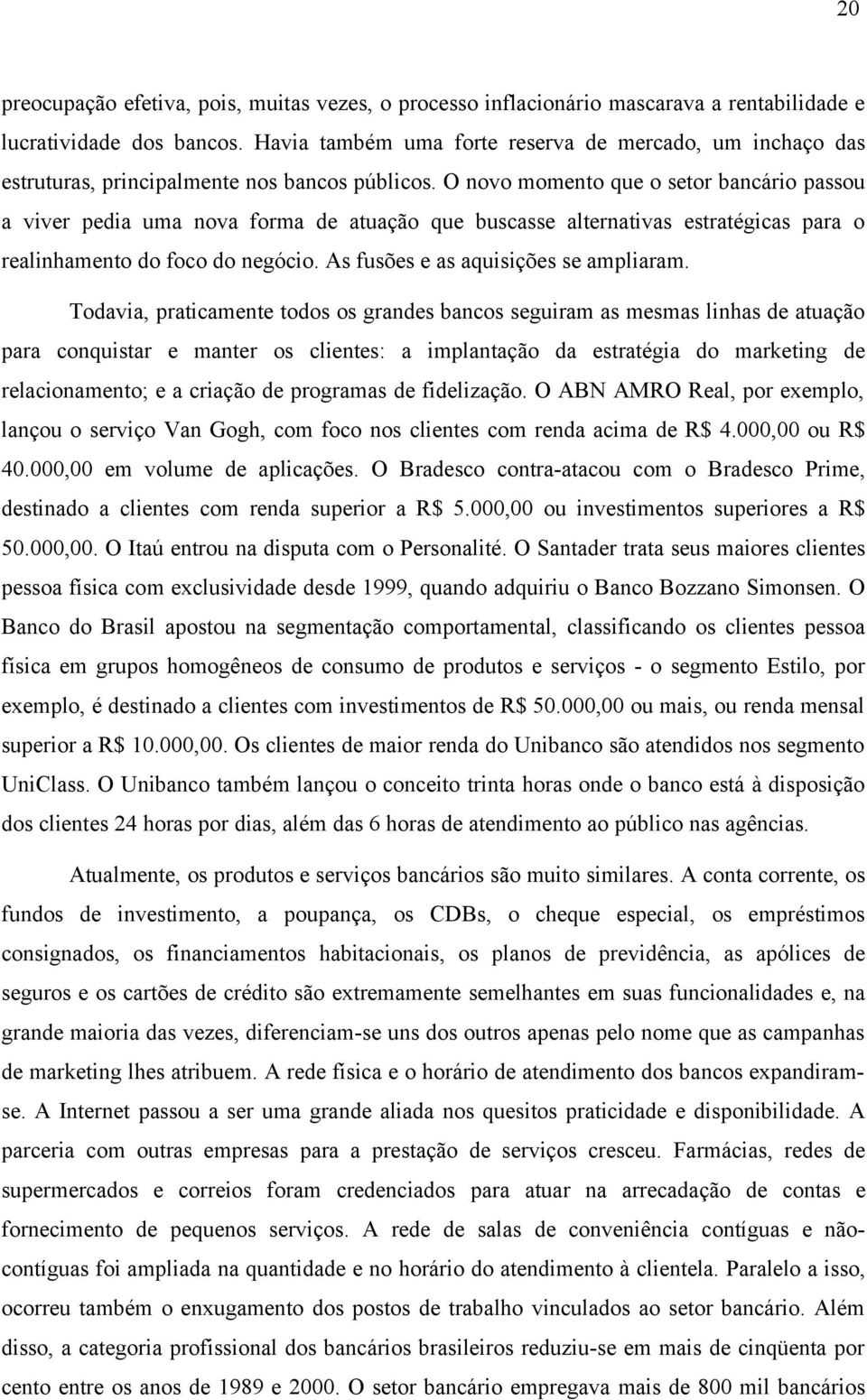 O novo momento que o setor bancário passou a viver pedia uma nova forma de atuação que buscasse alternativas estratégicas para o realinhamento do foco do negócio.