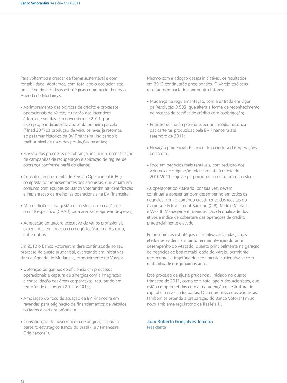 Em novembro de 2011, por exemplo, o indicador de atraso da primeira parcela ( Inad 30 ) da produção de veículos leves já retornou ao patamar histórico da BV Financeira, indicando o melhor nível de