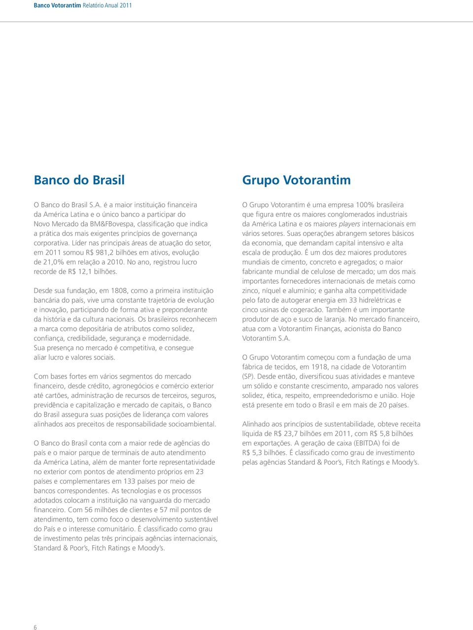 é a maior instituição financeira da América Latina e o único banco a participar do Novo Mercado da BM&FBovespa, classificação que indica a prática dos mais exigentes princípios de governança