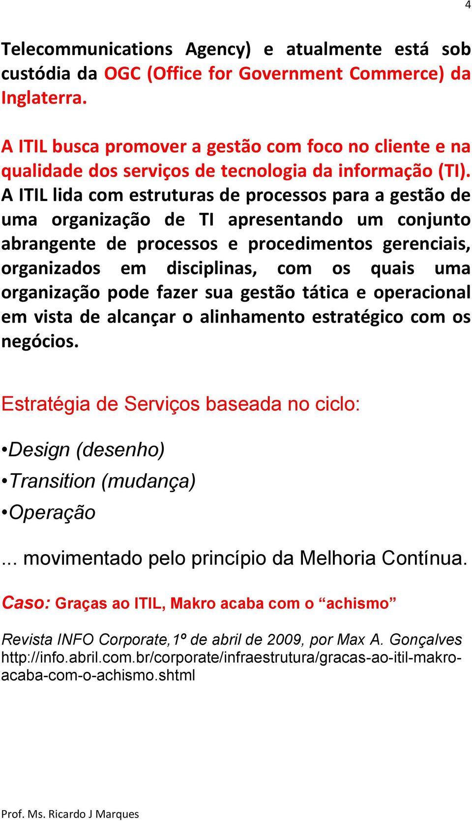 A ITIL lida com estruturas de processos para a gestão de uma organização de TI apresentando um conjunto abrangente de processos e procedimentos gerenciais, organizados em disciplinas, com os quais