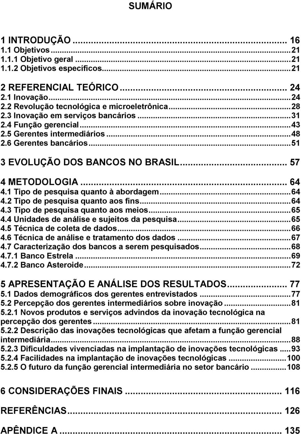 1 Tipo de pesquisa quanto à abordagem... 64 4.2 Tipo de pesquisa quanto aos fins... 64 4.3 Tipo de pesquisa quanto aos meios... 65 4.4 Unidades de análise e sujeitos da pesquisa... 65 4.5 Técnica de coleta de dados.