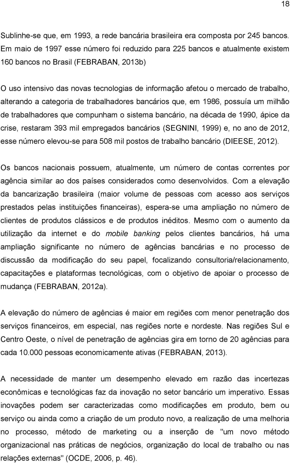 alterando a categoria de trabalhadores bancários que, em 1986, possuía um milhão de trabalhadores que compunham o sistema bancário, na década de 1990, ápice da crise, restaram 393 mil empregados