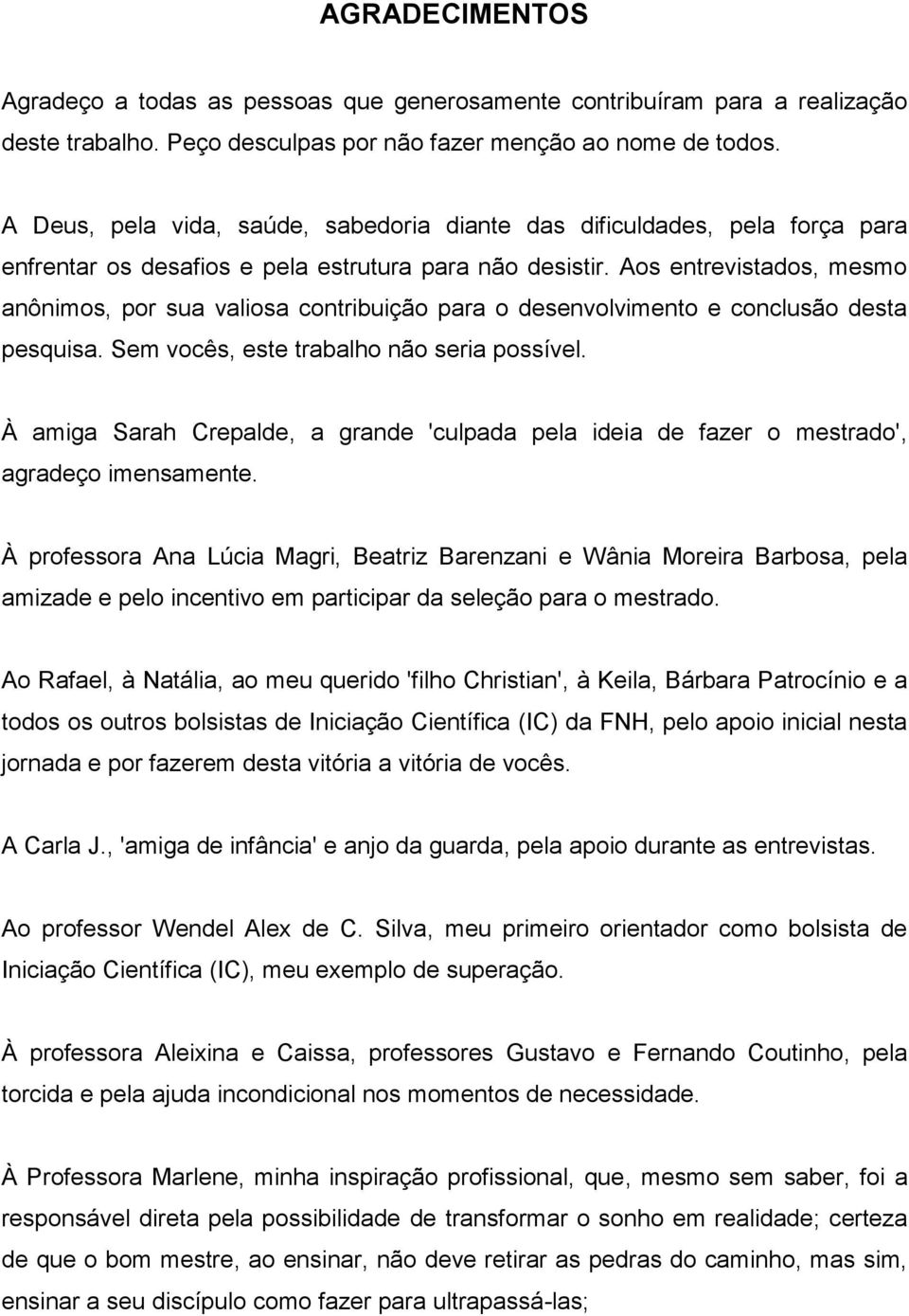 Aos entrevistados, mesmo anônimos, por sua valiosa contribuição para o desenvolvimento e conclusão desta pesquisa. Sem vocês, este trabalho não seria possível.