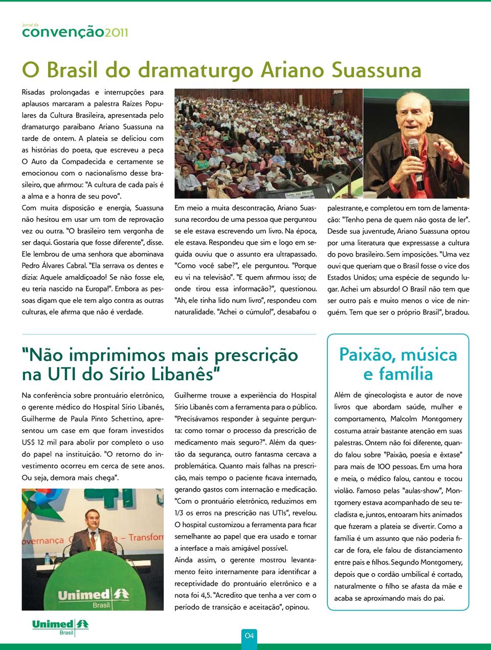 A plateia se deliciou com as histórias do poeta, que escreveu a peça O Auto da Compadecida e certamente se emocionou com o nacionalismo desse brasileiro, que afirmou: A cultura de cada país é a alma