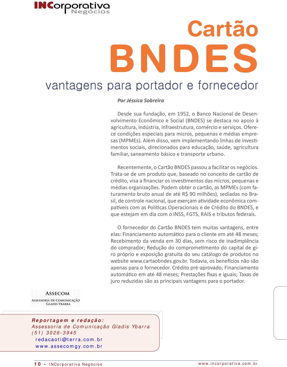 Além disso, vem implementando linhas de inves mentos sociais, direcionados para educação, saúde, agricultura familiar, saneamento básico e transporte urbano.