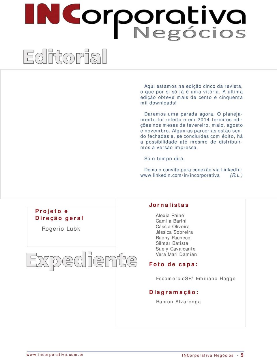 Algumas parcerias estão sendo fechadas e, se concluídas com êxito, há a possibilidade até mesmo de distribuirmos a versão impressa. Só o tempo dirá. Deixo o convite para conexão via LinkedIn: www.