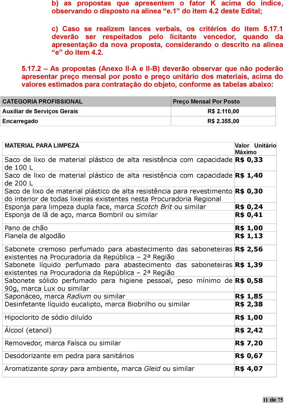 2 As propostas (Anexo II-A e II-B) deverão observar que não poderão apresentar preço mensal por posto e preço unitário dos materiais, acima do valores estimados para contratação do objeto, conforme