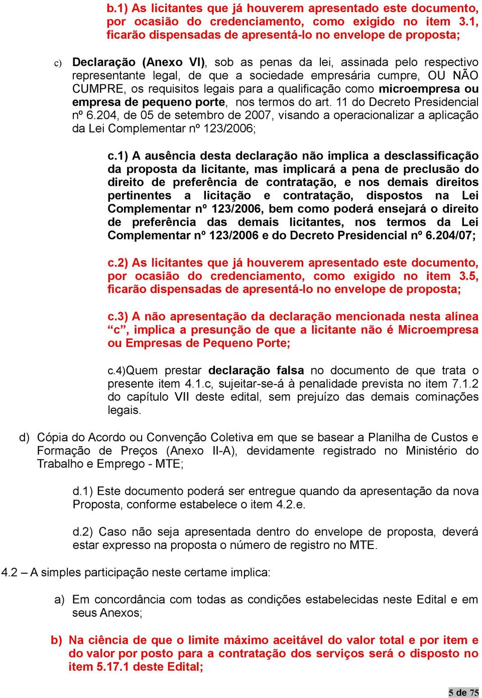 NÃO CUMPRE, os requisitos legais para a qualificação como microempresa ou empresa de pequeno porte, nos termos do art. 11 do Decreto Presidencial nº 6.