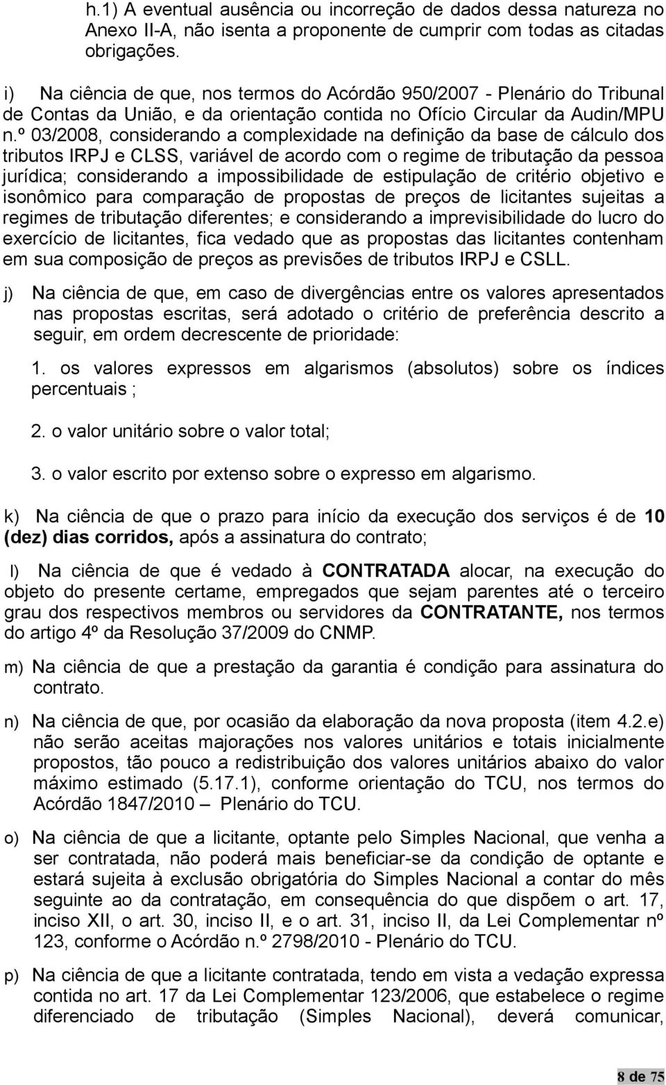 º 03/2008, considerando a complexidade na definição da base de cálculo dos tributos IRPJ e CLSS, variável de acordo com o regime de tributação da pessoa jurídica; considerando a impossibilidade de