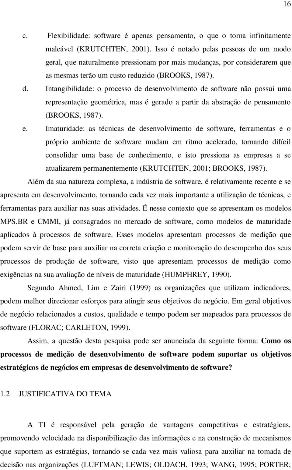 e. Imaturidade: as técnicas de desenvolvimento de software, ferramentas e o próprio ambiente de software mudam em ritmo acelerado, tornando difícil consolidar uma base de conhecimento, e isto