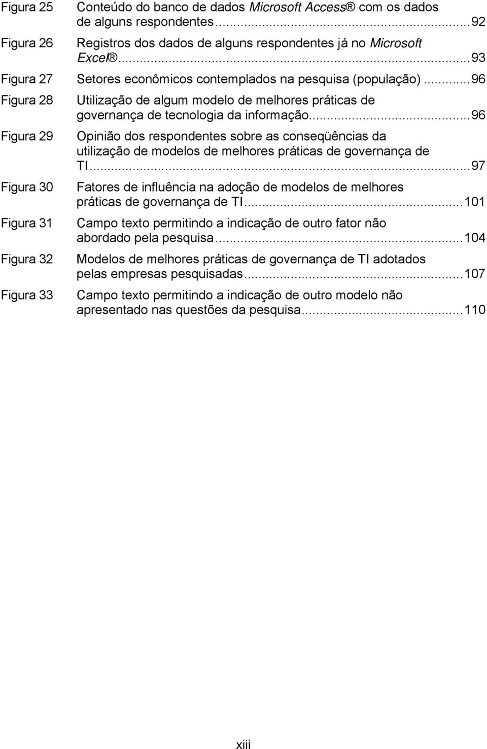 ..96 Figura 28 Figura 29 Figura 30 Figura 31 Figura 32 Figura 33 Utilização de algum modelo de melhores práticas de governança de tecnologia da informação.