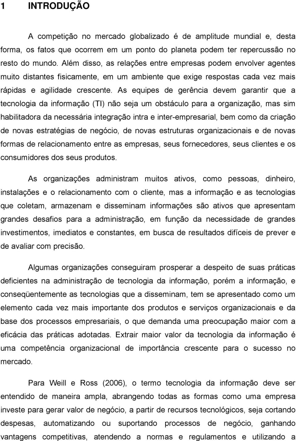 As equipes de gerência devem garantir que a tecnologia da informação (TI) não seja um obstáculo para a organização, mas sim habilitadora da necessária integração intra e inter-empresarial, bem como