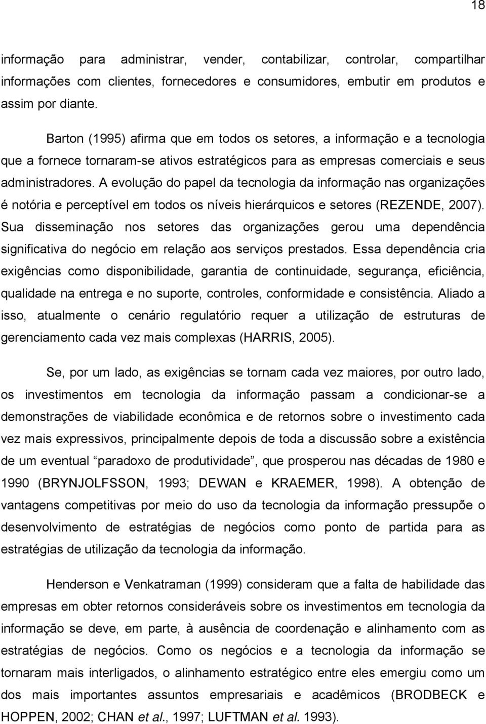 A evolução do papel da tecnologia da informação nas organizações é notória e perceptível em todos os níveis hierárquicos e setores (REZENDE, 2007).