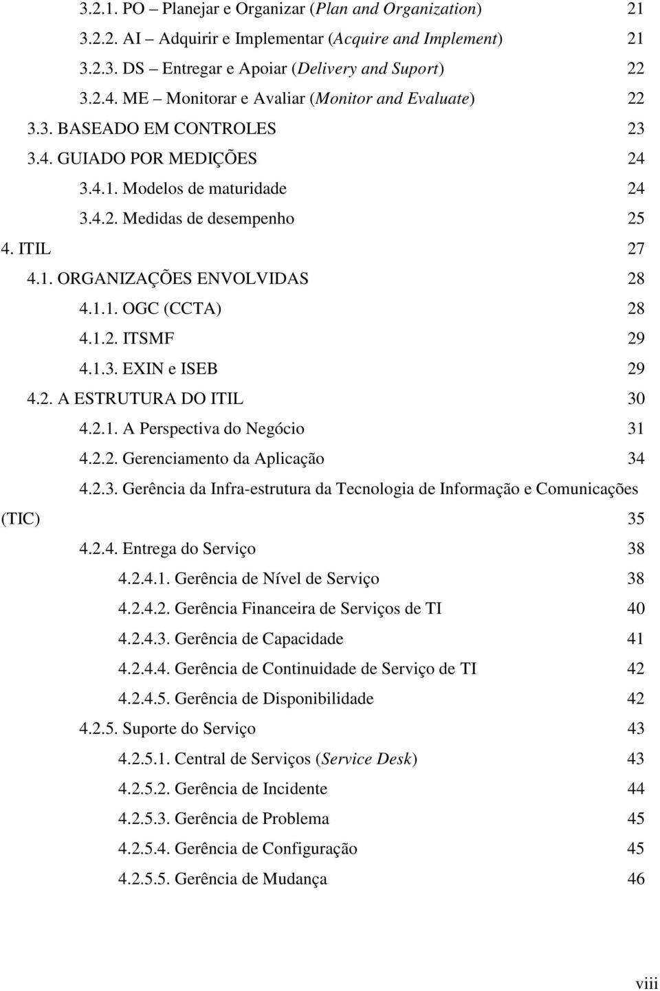 1.1. OGC (CCTA) 28 4.1.2. ITSMF 29 4.1.3. EXIN e ISEB 29 4.2. A ESTRUTURA DO ITIL 30 4.2.1. A Perspectiva do Negócio 31 4.2.2. Gerenciamento da Aplicação 34 4.2.3. Gerência da Infra-estrutura da Tecnologia de Informação e Comunicações (TIC) 35 4.