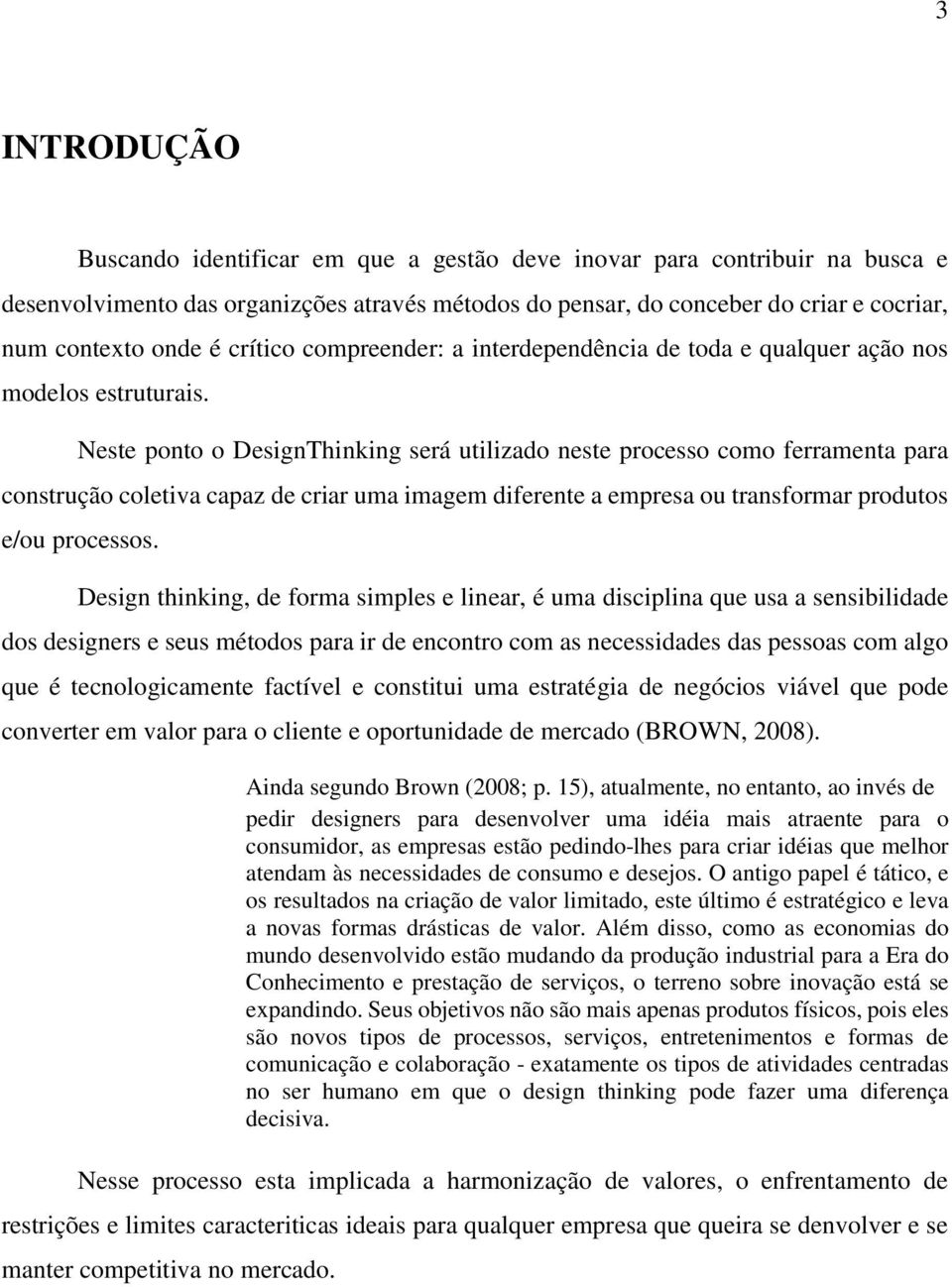 Neste ponto o DesignThinking será utilizado neste processo como ferramenta para construção coletiva capaz de criar uma imagem diferente a empresa ou transformar produtos e/ou processos.