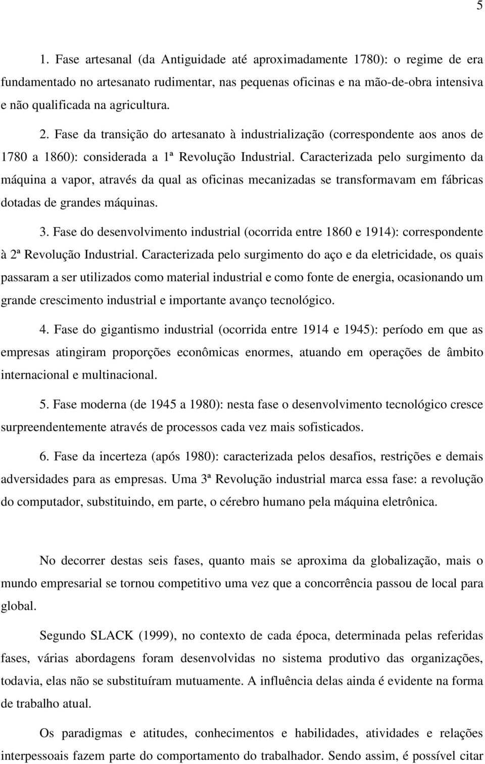 Caracterizada pelo surgimento da máquina a vapor, através da qual as oficinas mecanizadas se transformavam em fábricas dotadas de grandes máquinas. 3.