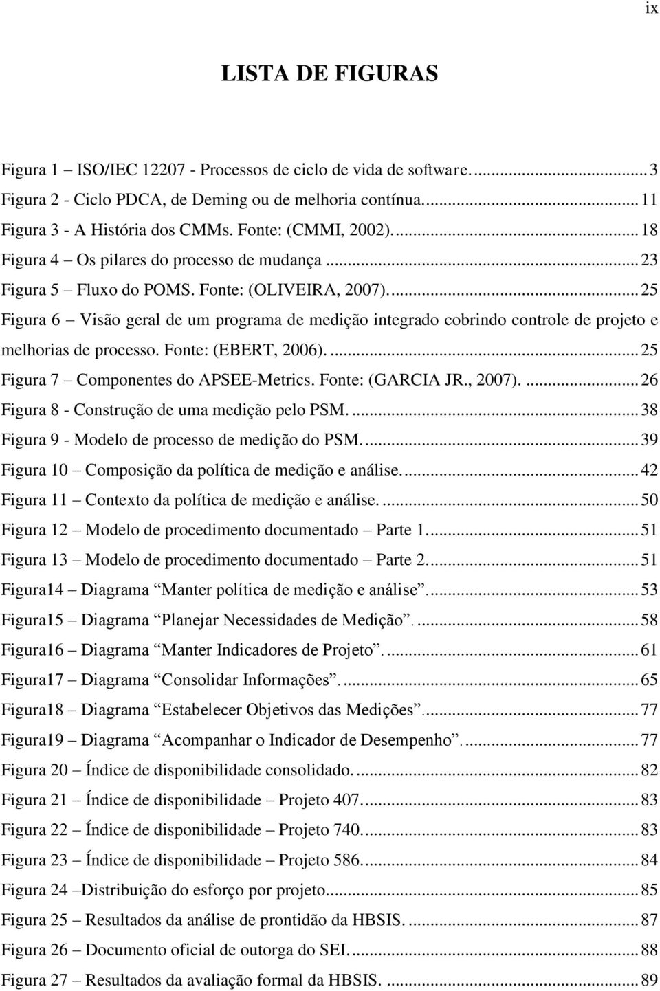 ... 25 Figura 6 Visão geral de um programa de medição integrado cobrindo controle de projeto e melhorias de processo. Fonte: (EBERT, 2006).... 25 Figura 7 Componentes do APSEE-Metrics.