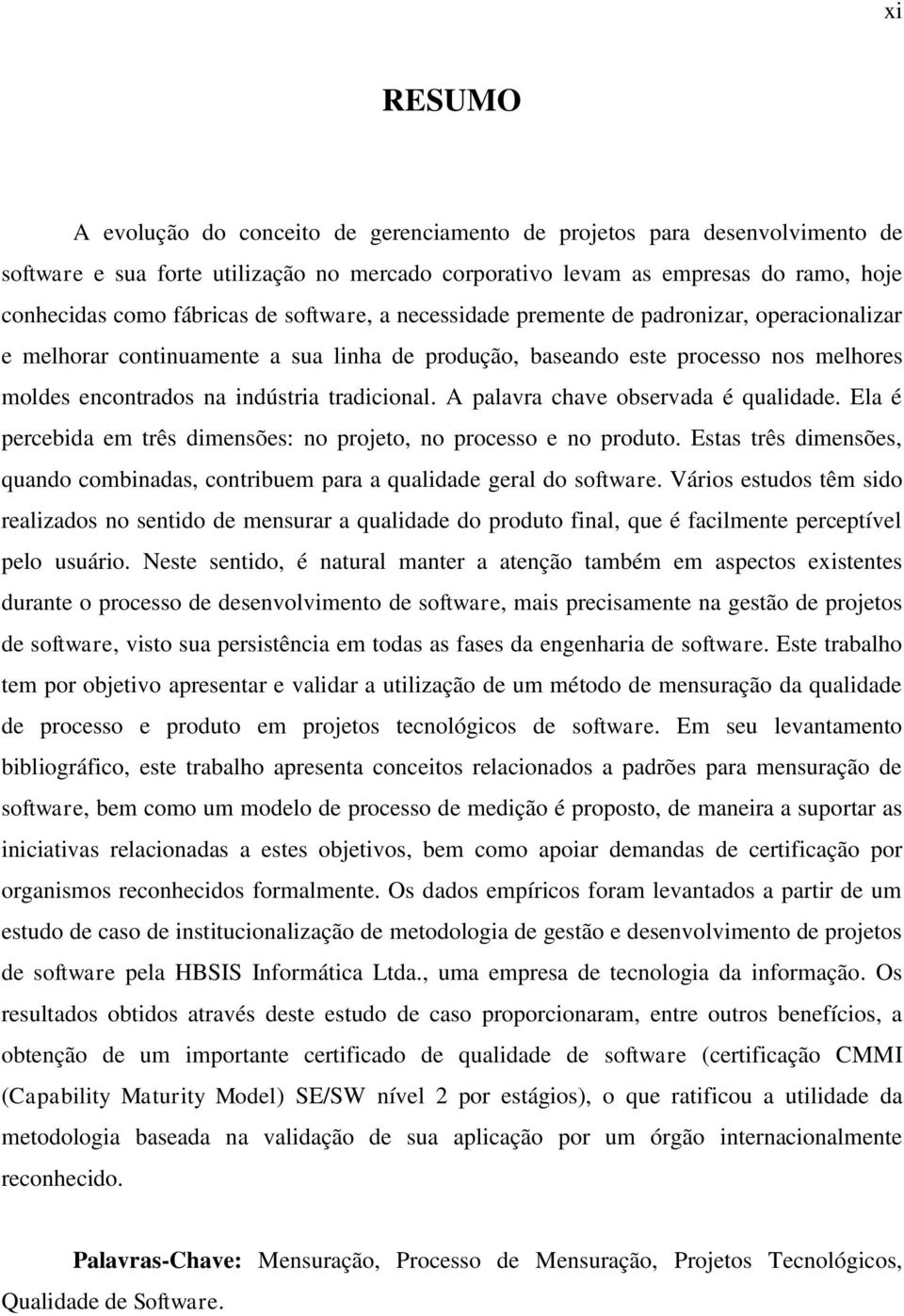 A palavra chave observada é qualidade. Ela é percebida em três dimensões: no projeto, no processo e no produto. Estas três dimensões, quando combinadas, contribuem para a qualidade geral do software.