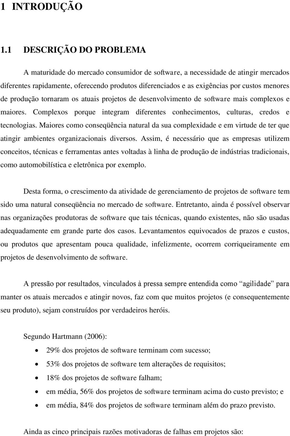 de produção tornaram os atuais projetos de desenvolvimento de software mais complexos e maiores. Complexos porque integram diferentes conhecimentos, culturas, credos e tecnologias.