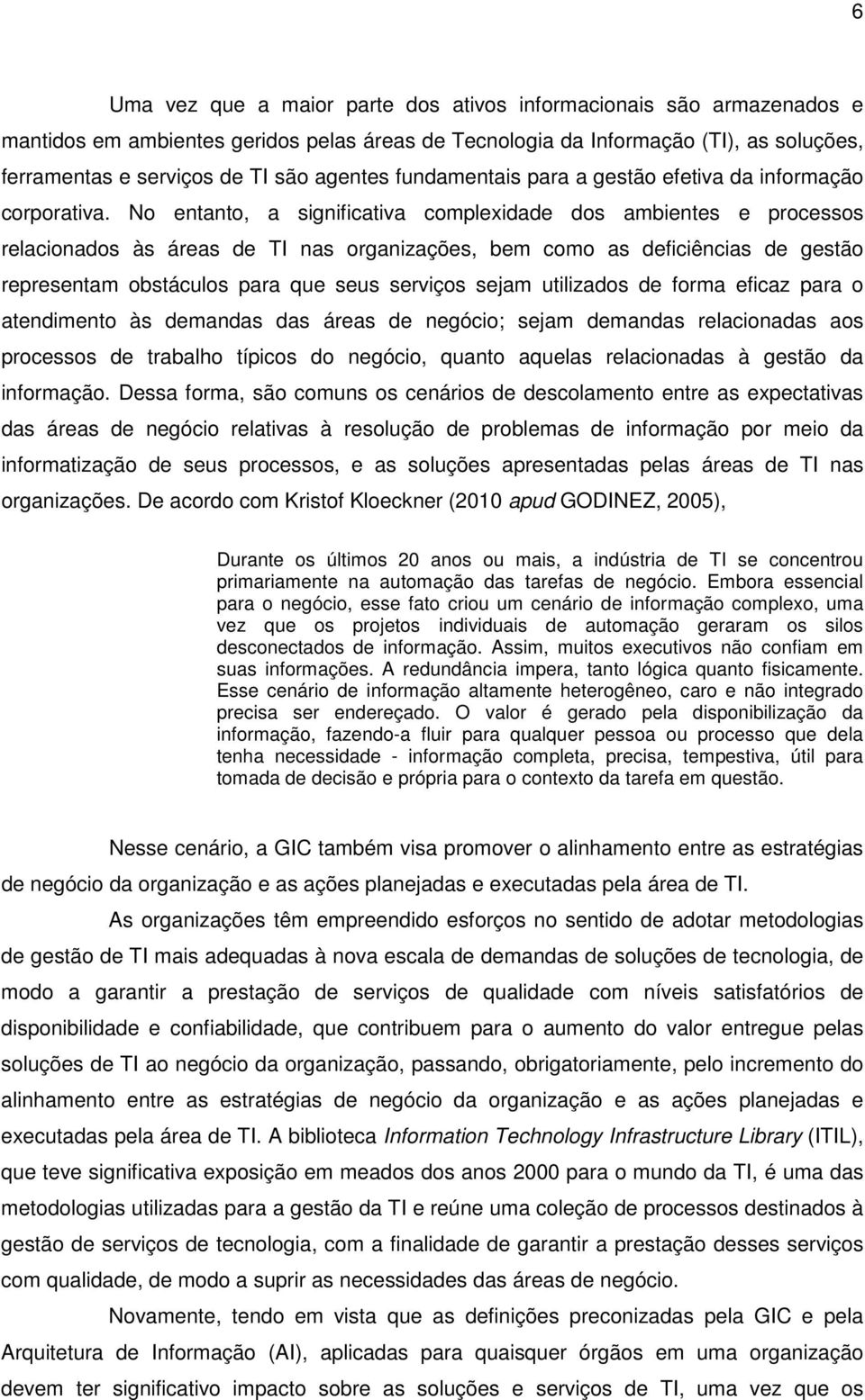 No entanto, a significativa complexidade dos ambientes e processos relacionados às áreas de TI nas organizações, bem como as deficiências de gestão representam obstáculos para que seus serviços sejam