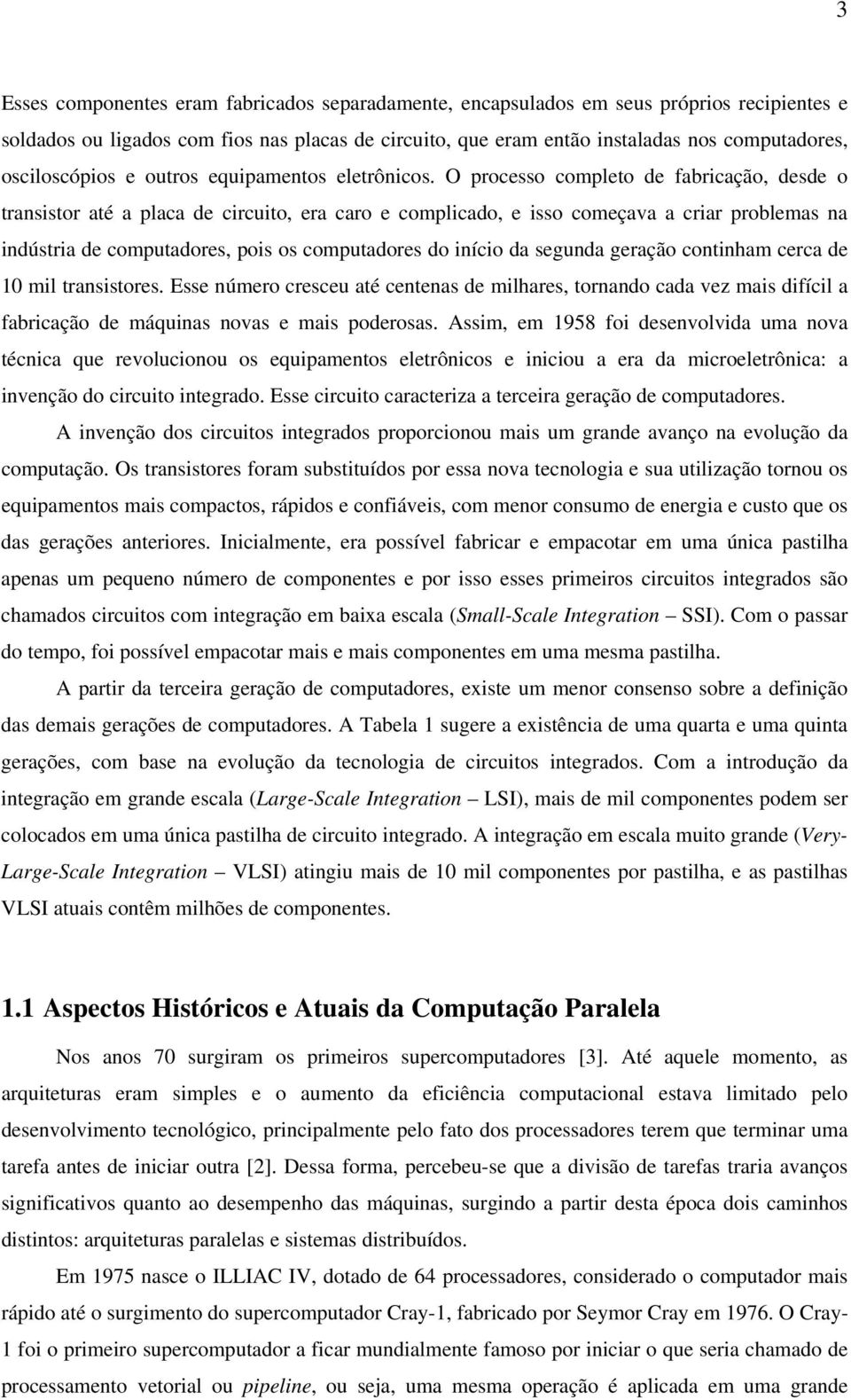 O processo completo de fabricação, desde o transistor até a placa de circuito, era caro e complicado, e isso começava a criar problemas na indústria de computadores, pois os computadores do início da