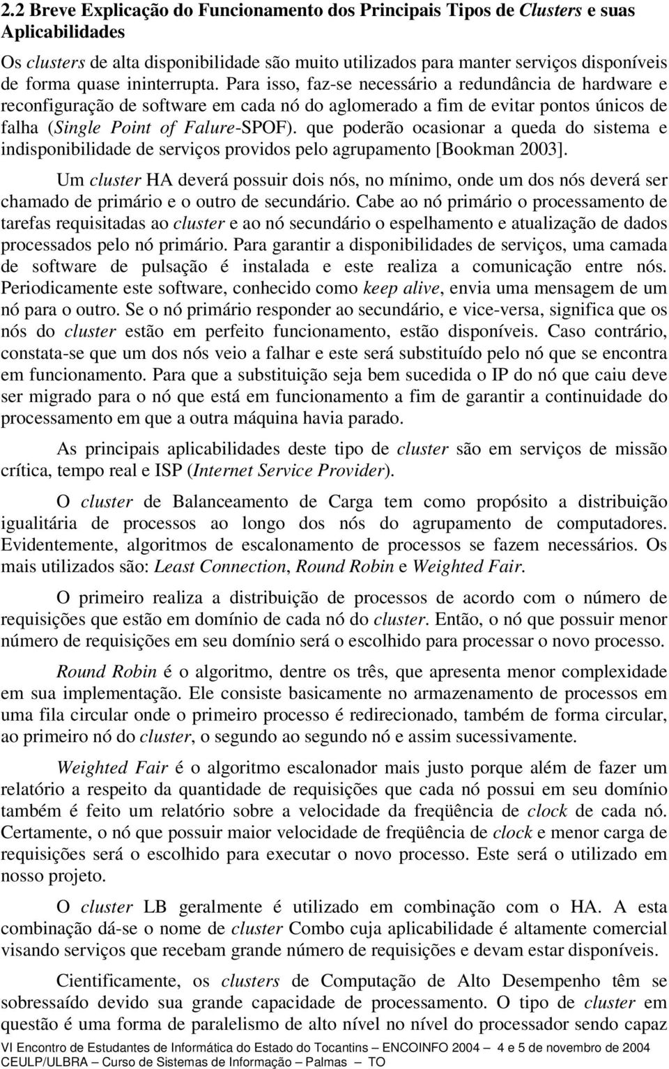 que poderão ocasionar a queda do sistema e indisponibilidade de serviços providos pelo agrupamento [Bookman 2003].