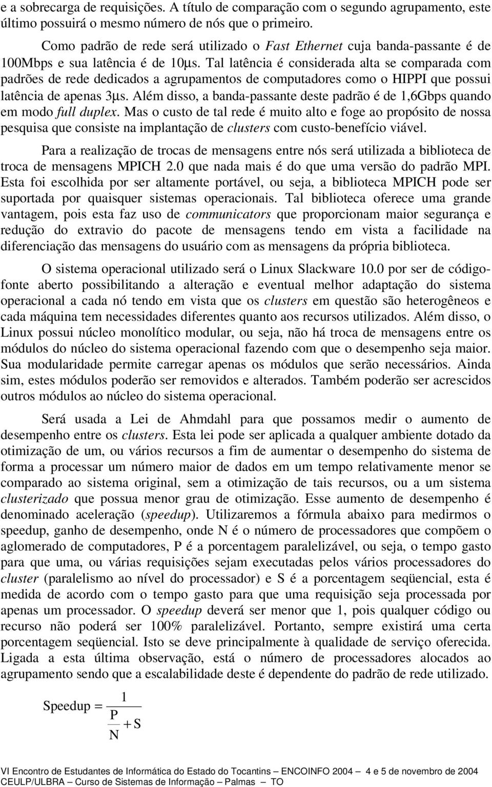 Tal latência é considerada alta se comparada com padrões de rede dedicados a agrupamentos de computadores como o HIPPI que possui latência de apenas 3µs.