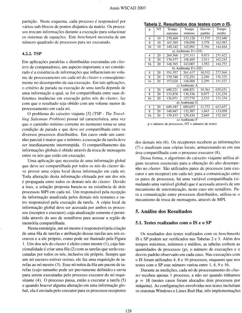 um aspecto importante a ser considerado é a existência de informações que influenciam no volume de processamento em cada nó do c/usrer e conseqüentemente no desempenho da sua execução.