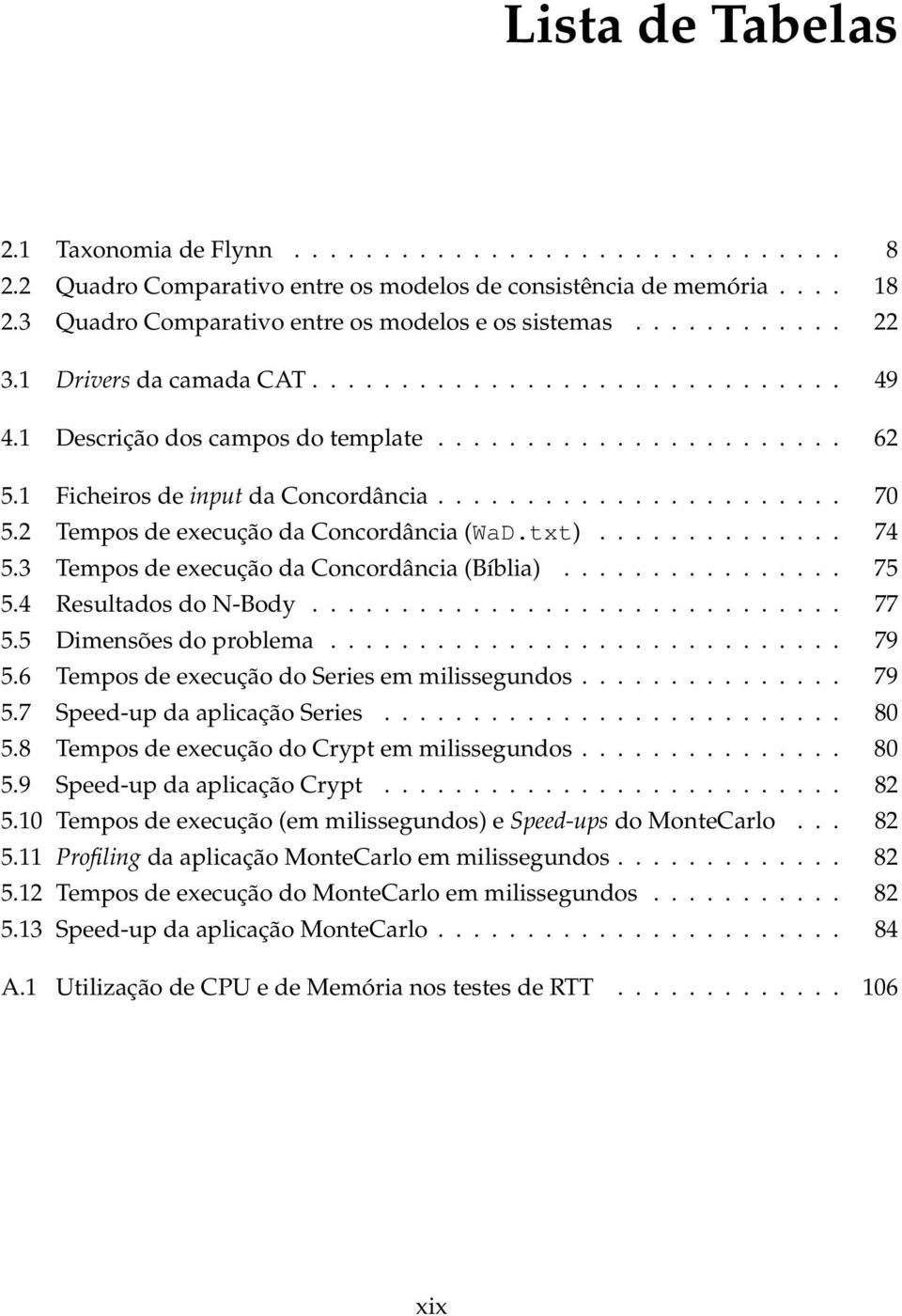 1 Ficheiros de input da Concordância....................... 70 5.2 Tempos de execução da Concordância (WaD.txt).............. 74 5.3 Tempos de execução da Concordância (Bíblia)................ 75 5.