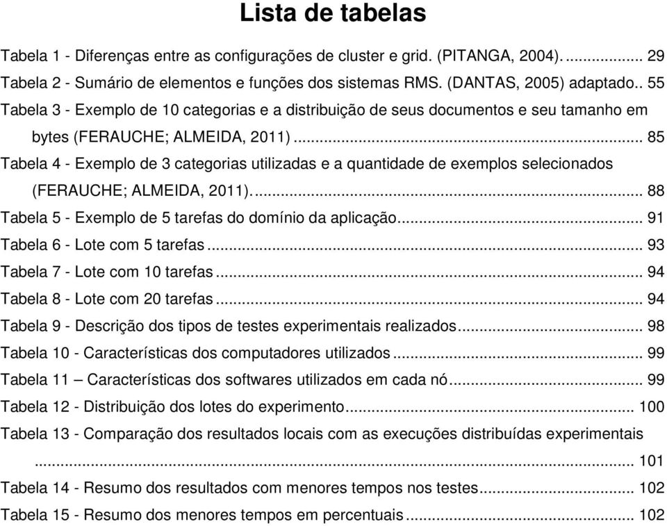.. 85 Tabela 4 - Exemplo de 3 categorias utilizadas e a quantidade de exemplos selecionados (FERAUCHE; ALMEIDA, 2011).... 88 Tabela 5 - Exemplo de 5 tarefas do domínio da aplicação.